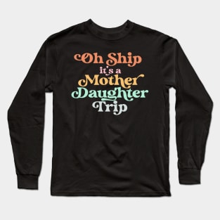 Oh Ship It's A Mother Daughter Trip for Cruise Vacation Long Sleeve T-Shirt